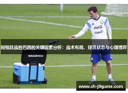 阿根廷战胜巴西的关键因素分析:战术布局、球员状态与心理博弈 阿根廷战胜巴西的关键因素分析:战术布局、球员状态与心理博弈