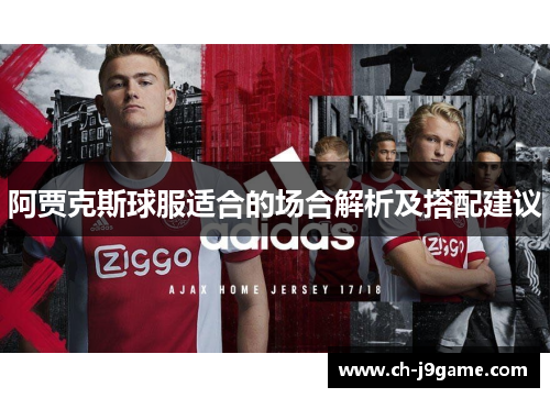 阿贾克斯球服适合的场合解析及搭配建议