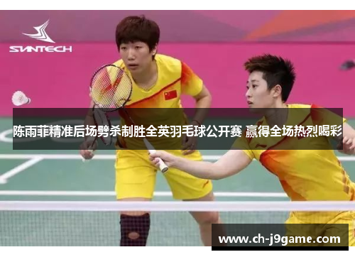 陈雨菲精准后场劈杀制胜全英羽毛球公开赛 赢得全场热烈喝彩