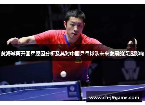 黄海诚离开国乒原因分析及其对中国乒乓球队未来发展的深远影响 黄海诚离开国乒原因分析及其对中国乒乓球队未来发展的深远影响