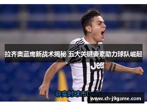 拉齐奥蓝鹰新战术揭秘 五大关键要素助力球队崛起