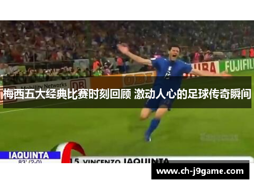 梅西五大经典比赛时刻回顾 激动人心的足球传奇瞬间