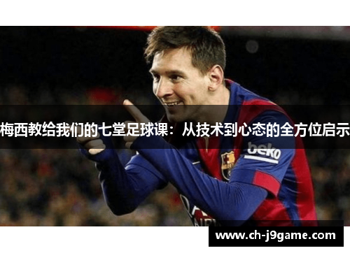 梅西教给我们的七堂足球课：从技术到心态的全方位启示